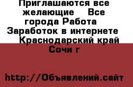 Приглашаются все желающие! - Все города Работа » Заработок в интернете   . Краснодарский край,Сочи г.